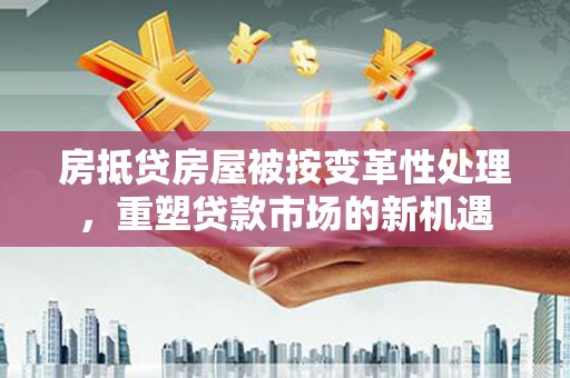 沙河口房抵贷房屋被按变革性处理，重塑贷款市场的新机遇
