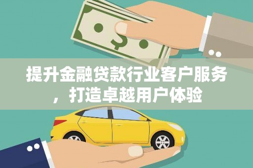 汾西提升金融贷款行业客户服务，打造卓越用户体验