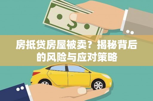 新丰房抵贷房屋被卖？揭秘背后的风险与应对策略