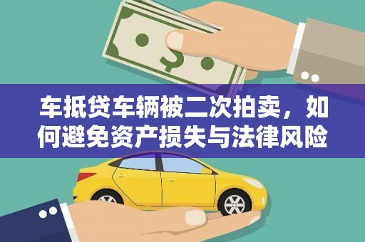 西咸车抵贷车辆被二次拍卖，如何避免资产损失与法律风险？