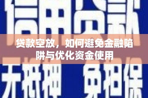 泸州贷款空放，如何避免金融陷阱与优化资金使用