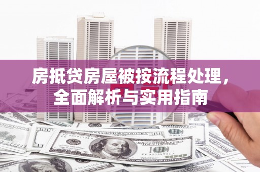 湖南房抵贷房屋被按流程处理，全面解析与实用指南