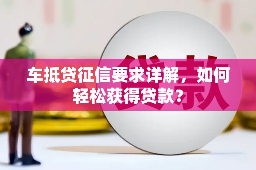 福绵车抵贷征信要求详解，如何轻松获得贷款？