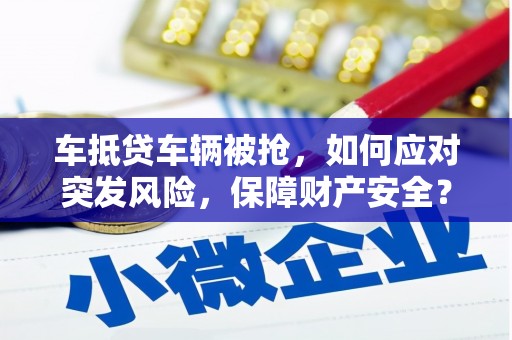 盐都车抵贷车辆被抢，如何应对突发风险，保障财产安全？