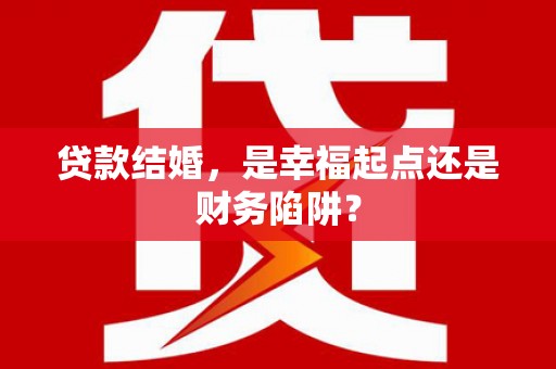 吕梁贷款结婚，是幸福起点还是财务陷阱？