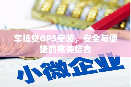 彰化车抵贷GPS安装，安全与便捷的完美结合