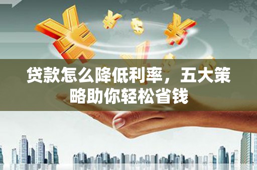 延吉贷款怎么降低利率，五大策略助你轻松省钱