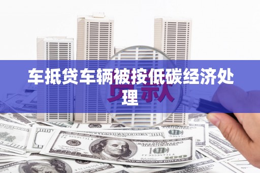 福州车抵贷车辆被按低碳经济处理