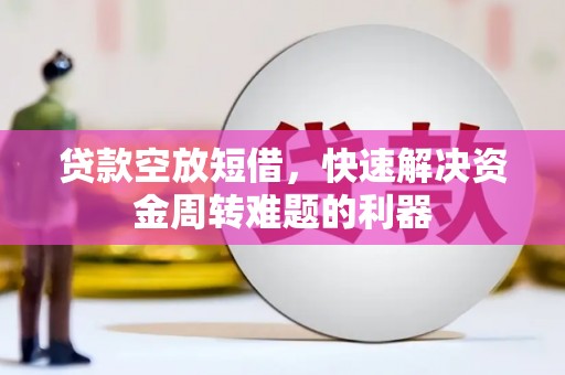 随县贷款空放短借，快速解决资金周转难题的利器