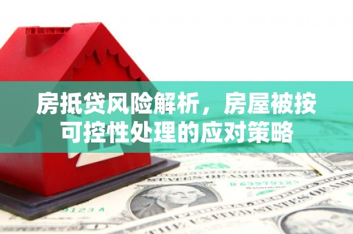 平凉房抵贷风险解析，房屋被按可控性处理的应对策略
