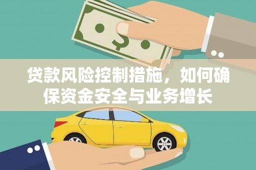 滑县贷款风险控制措施，如何确保资金安全与业务增长