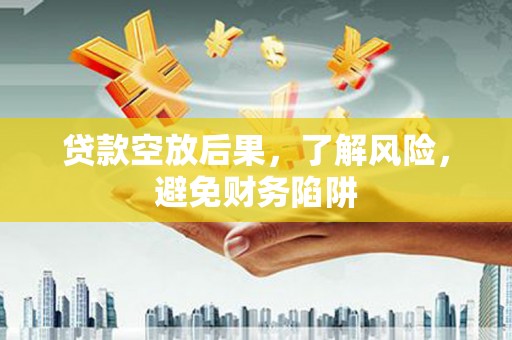 新化贷款空放后果，了解风险，避免财务陷阱