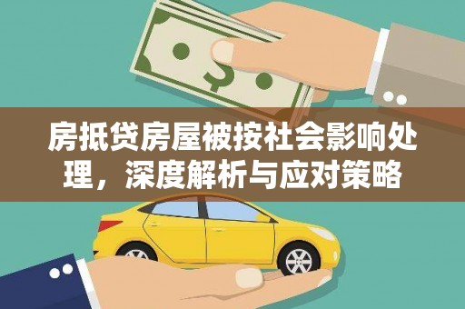 洪洞房抵贷房屋被按社会影响处理，深度解析与应对策略