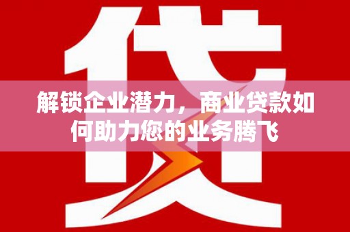克孜勒苏解锁企业潜力，商业贷款如何助力您的业务腾飞