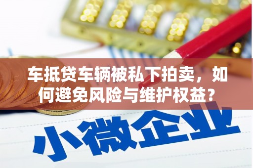 大鹏新区车抵贷车辆被私下拍卖，如何避免风险与维护权益？