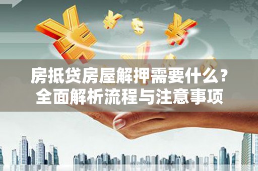克孜勒苏房抵贷房屋解押需要什么？全面解析流程与注意事项