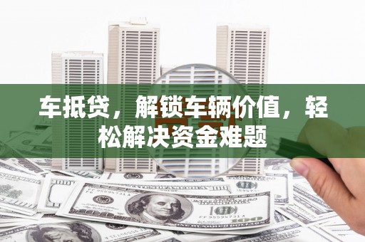 克孜勒苏车抵贷，解锁车辆价值，轻松解决资金难题
