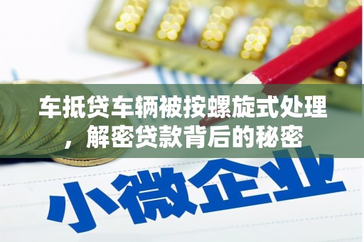 博兴车抵贷车辆被按螺旋式处理，解密贷款背后的秘密