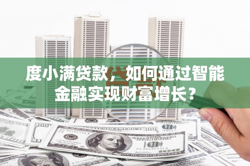 宜川度小满贷款，如何通过智能金融实现财富增长？