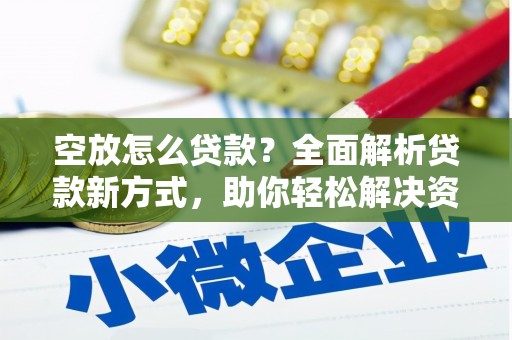 临安空放怎么贷款？全面解析贷款新方式，助你轻松解决资金难题