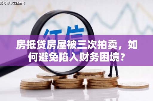 城子河房抵贷房屋被三次拍卖，如何避免陷入财务困境？