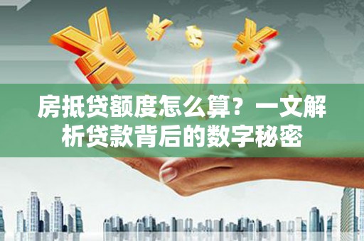 兴安房抵贷额度怎么算？一文解析贷款背后的数字秘密