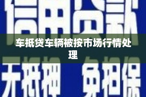 双江车抵贷车辆被按市场行情处理
