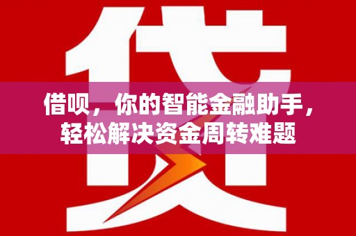 徽州借呗，你的智能金融助手，轻松解决资金周转难题