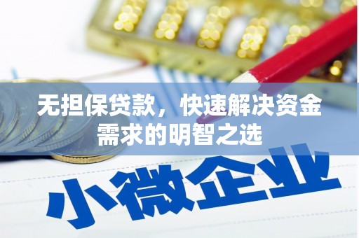 周至无担保贷款，快速解决资金需求的明智之选