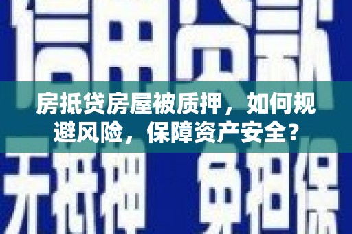 周至房抵贷房屋被质押，如何规避风险，保障资产安全？