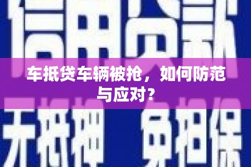 汉寿车抵贷车辆被抢，如何防范与应对？