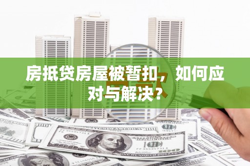 建宁房抵贷房屋被暂扣，如何应对与解决？