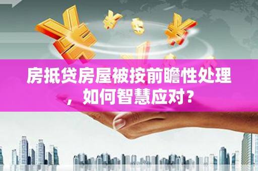延吉房抵贷房屋被按前瞻性处理，如何智慧应对？