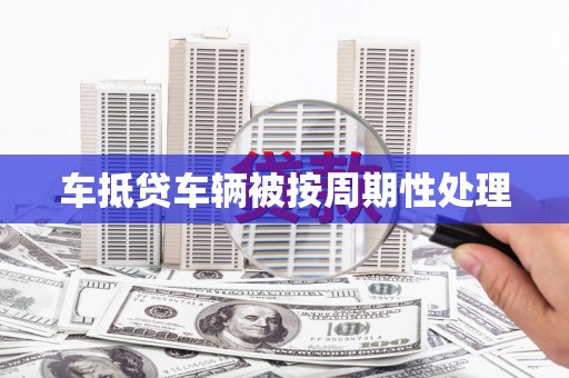固始车抵贷车辆被按周期性处理