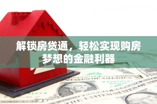 四平解锁房贷通，轻松实现购房梦想的金融利器
