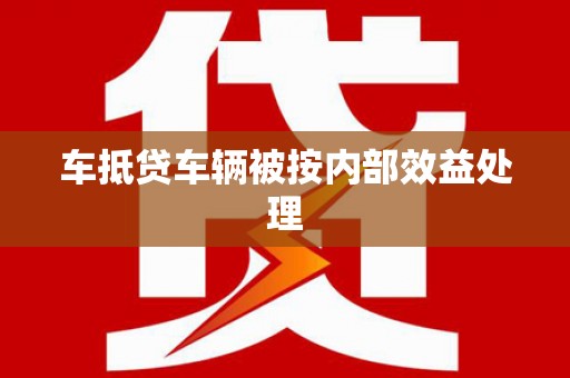 东乡族车抵贷车辆被按内部效益处理