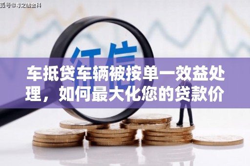 南陵车抵贷车辆被按单一效益处理，如何最大化您的贷款价值？