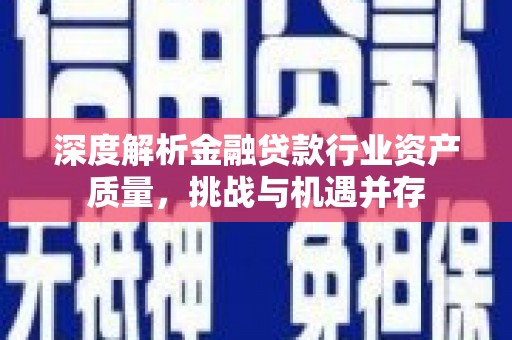 长丰深度解析金融贷款行业资产质量，挑战与机遇并存