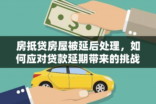 彭阳房抵贷房屋被延后处理，如何应对贷款延期带来的挑战？