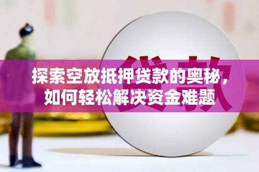 昭苏探索空放抵押贷款的奥秘，如何轻松解决资金难题