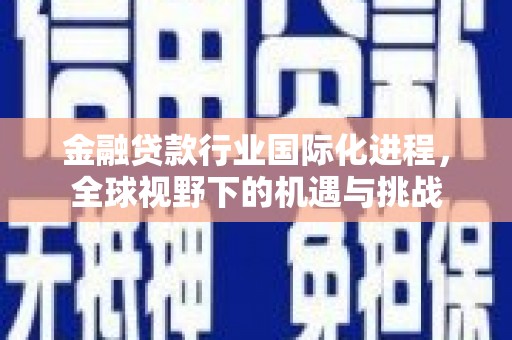 江苏金融贷款行业国际化进程，全球视野下的机遇与挑战