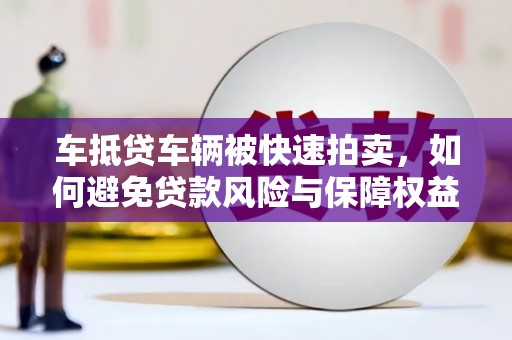 三水车抵贷车辆被快速拍卖，如何避免贷款风险与保障权益？