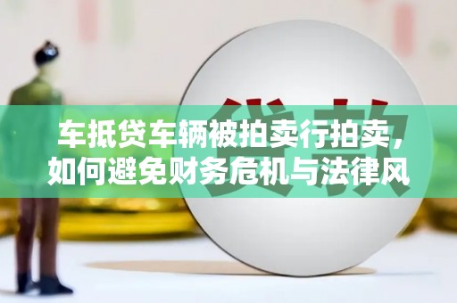 曲周车抵贷车辆被拍卖行拍卖，如何避免财务危机与法律风险？