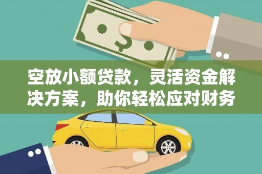 安多空放小额贷款，灵活资金解决方案，助你轻松应对财务挑战