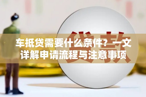 磐石车抵贷需要什么条件？一文详解申请流程与注意事项