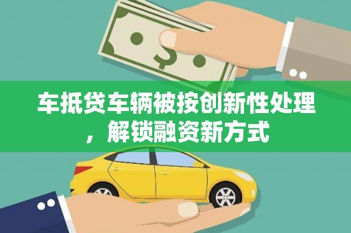 渭源车抵贷车辆被按创新性处理，解锁融资新方式