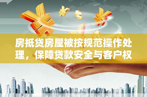 西秀房抵贷房屋被按规范操作处理，保障贷款安全与客户权益