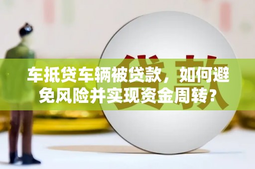 平溪车抵贷车辆被贷款，如何避免风险并实现资金周转？