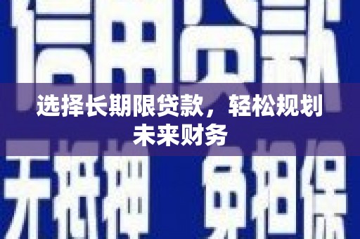 清苑选择长期限贷款，轻松规划未来财务