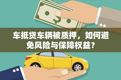 平利车抵贷车辆被质押，如何避免风险与保障权益？